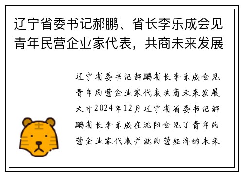 辽宁省委书记郝鹏、省长李乐成会见青年民营企业家代表，共商未来发展大计